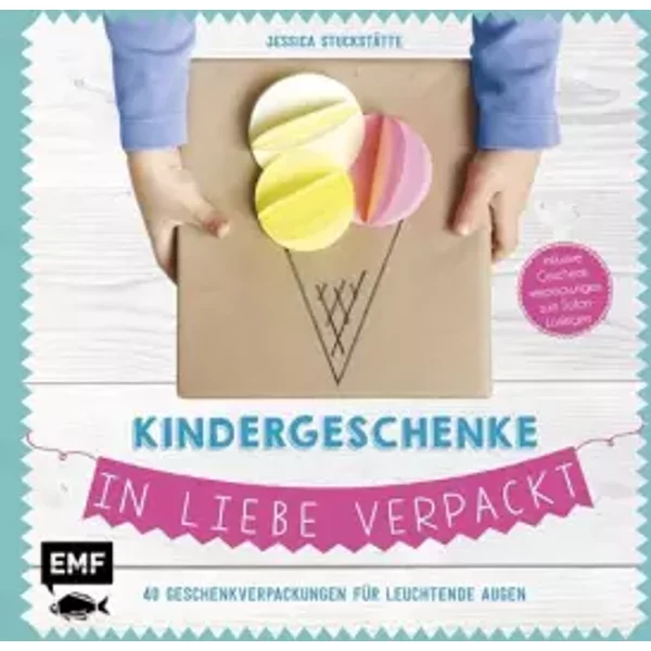 Kindergeschenke in Liebe verpackt: 40 Geschenkverpackungen für leuchtende Augen inklusive Geschenkverpackungen zum Sofort-Loslegen - Jessica Stuckstätte