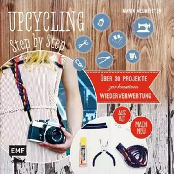 Upcycling Step by Step: Über 30 Projekte zur kreativen Wiederverwertung aus alt mach neu - Maria Neumeister