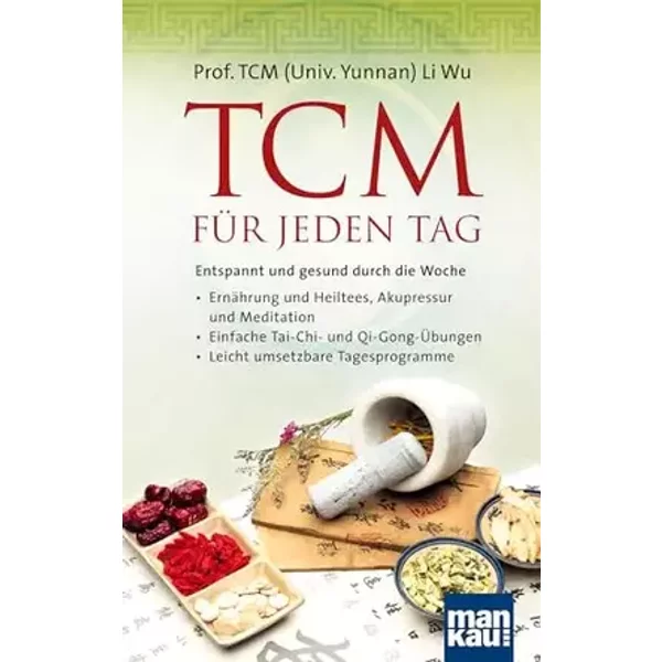 TCM für jeden Tag. Entspannt und gesund durch die Woche: Ernährung und Heiltees, Akupressur und Meditation - Einfache Tai-Chi- und Qi-Gong-Ü - Prof. TCM (Univ. Yunnan) Li Wu