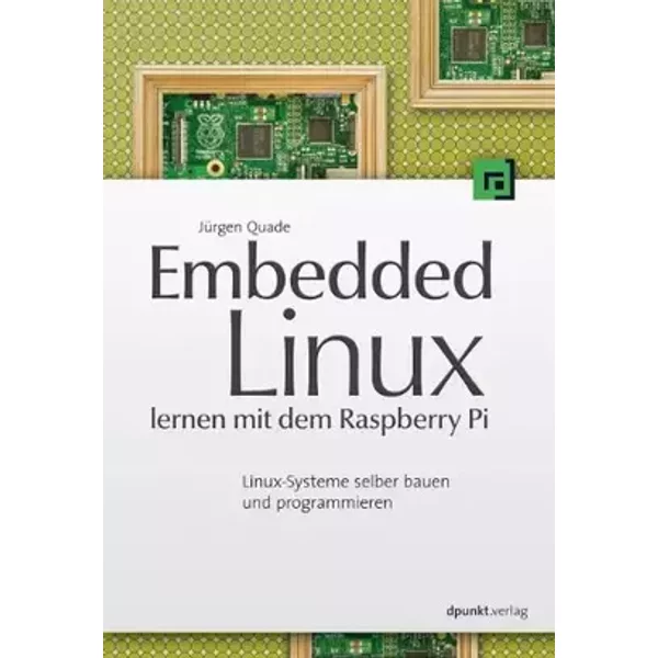 Embedded Linux lernen mit dem Raspberry Pi: Linux-Systeme selber bauen und programmieren - Jürgen Quade