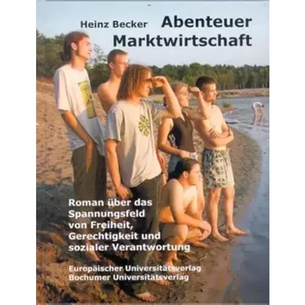 Abenteuer Marktwirtschaft: Roman über das Spannungsfeld von Freiheit, Gleichheit und sozialer Gerechtigkeit (Literatur) - Heinz Becker