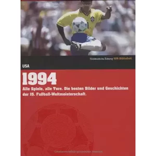 1994. Süddeutsche Zeitung WM-Bibliothek: Alle Spiele, alle Tore. Die besten Bilder und Geschichten der 15. Fußball-Weltmeisterschaft