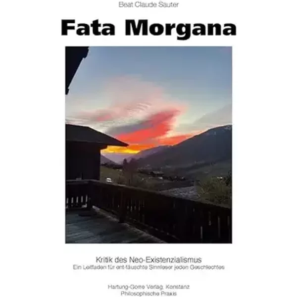Fata Morgana: Kritik des Neo-Existenzialismus. Ein Leitfaden für ent-täuschte Sinnleser jeden Geschlechtes (Philosophische Praxis) - Beat Claude Sauter