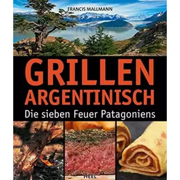 Grillen Argentinisch: Die sieben Feuer Patagoniens - Francis Mallmann, Francis Mallmann