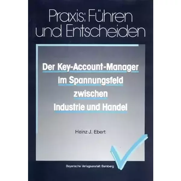 Der Key-Account-Manager im Spannungsfeld zwischen Industrie und Handel (Praxis - Führen und Entscheiden) - Heinz J. Ebert