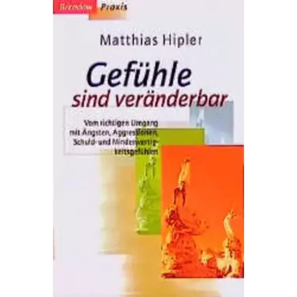 Gefühle sind veränderbar: Vom richtigen Umgang mit Ängsten, Aggressionen, Schuld- und Minderwertigkeitsgefühlen (Edition C - C) - Matthias Hipler