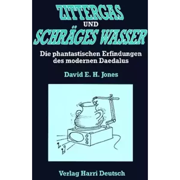 Zittergas und schräges Wasser: Die phantastischen Erfindungen des modernen Daedalus: Die phantast. Erfindungen d. modernen Daedalus - David E Jones