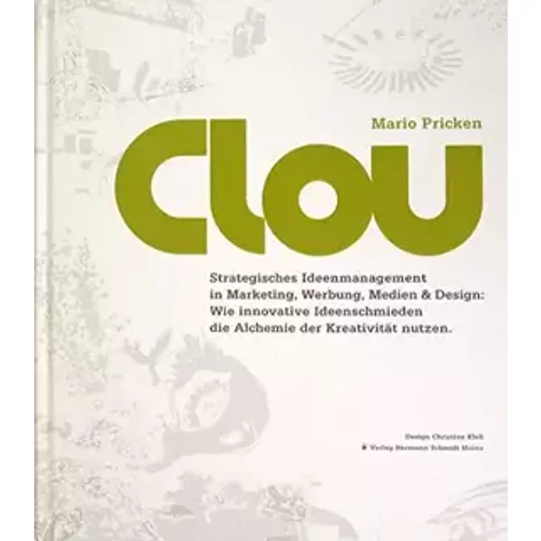 CLOU: Strategisches Ideenmanagement in Marketing, Werbung, Medien und Design: Wie innovative Ideenschmieden die Alchemie der Kreativität nut - Mario Pricken
