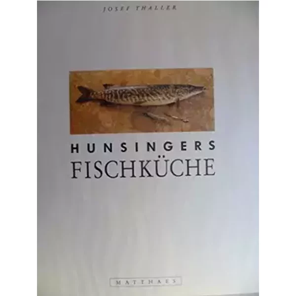 Hunsingers Fischküche: Ein Kochbuch und Küchenportrait. 80 Rezepte - Josef Thaller