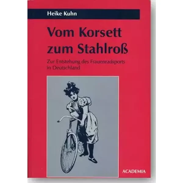 Vom Korsett zum Stahlroß: Zur Entstehung des Frauenradsports in Deutschland - Heike Kuhn