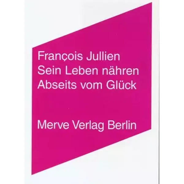 Sein Leben nähren: Abseits vom Glück (Internationaler Merve Diskurs: Perspektiven der Technokultur) - François Jullien