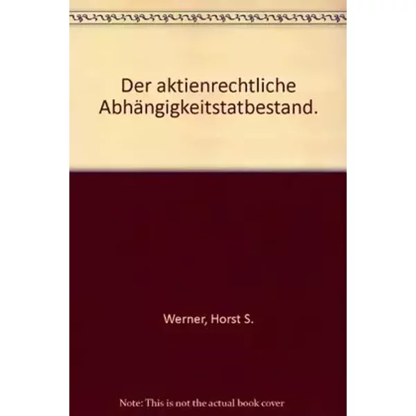 Der aktienrechtliche Abhängigkeitstatbestand. Eine Untersuchung der Herrschaftsmöglichkeiten von Unternehmen über Unternehmen in den faktisc - Horst S Werner