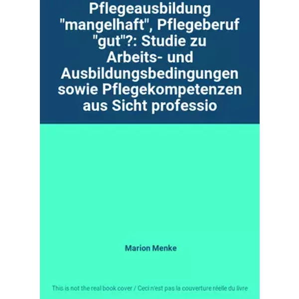 Pflegeausbildung "mangelhaft", Pflegeberuf "gut"?: Studie zu Arbeits- und Ausbildungsbedingungen sowie Pflegekompetenzen aus Sicht professio - Marion Menke