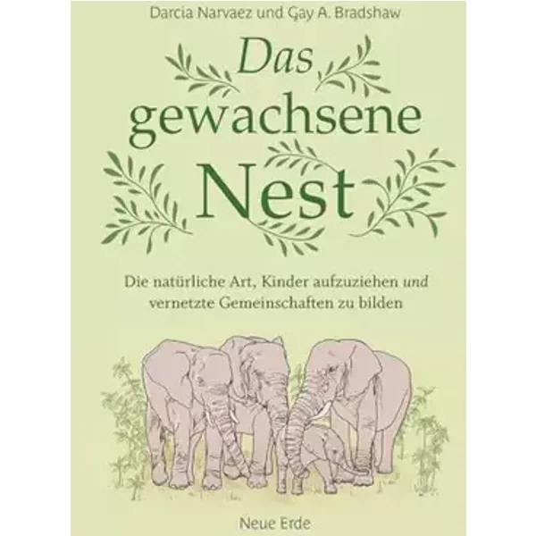 Das gewachsene Nest: Die natürliche Art, Kinder aufzuziehen und vernetzte Gemeinschaften zu bilden - Darcia Narvaez, Gay A. Bradshaw
