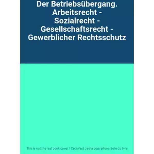 Der Betriebsübergang. Arbeitsrecht - Sozialrecht - Gesellschaftsrecht - Gewerblicher Rechtsschutz