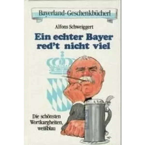 Ein echter Bayer redt nicht viel: Die schönsten Wortkargheiten, weißblau (Bayerland-Geschenkbücherl) - Alfons Schweiggert