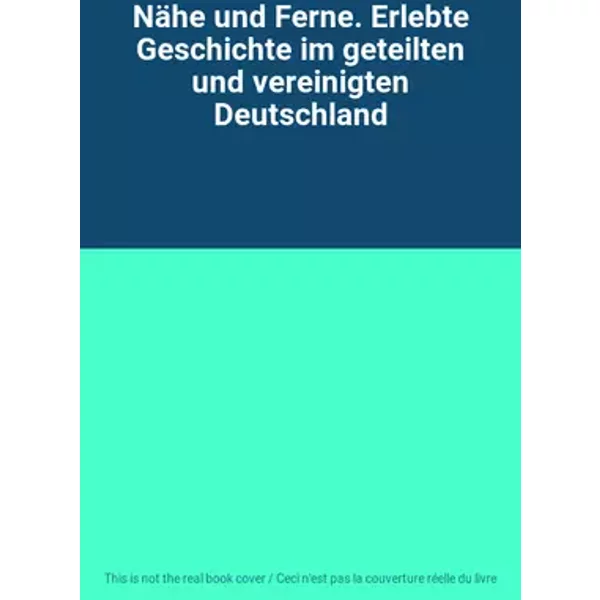 Nähe und Ferne. Erlebte Geschichte im geteilten und vereinigten Deutschland