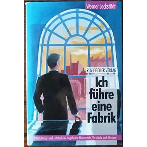 Ich führe eine Fabrik: Unterhaltungs- und Lehrbuch für angehende Firmenchefs, Vorstände und Manager: Unterhaltungsbuch und Lehrbuch für ange - Werner Jackstädt