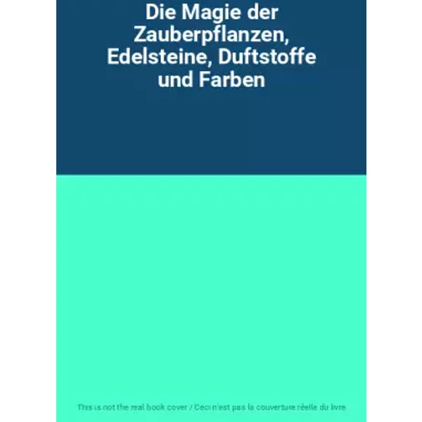 Die Magie der Zauberpflanzen, Edelsteine, Duftstoffe und Farben
