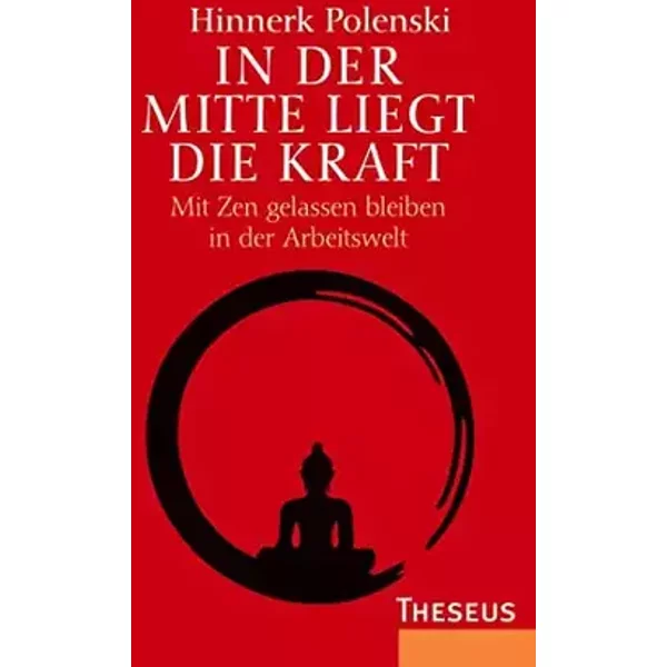 In der Mitte liegt die Kraft: Mit Zen gelassen bleiben in der Arbeitswelt - Hinnerk Polenski