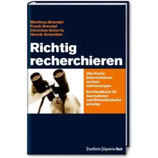 Richtig recherchieren: Wie Profis Informationen suchen und besorgen. Ein Handbuch für Journalisten und Öffentlichkeitsarbeiter - Matthias Brendel, Frank Brendel, Christian Schertz, Henrik Schreiber