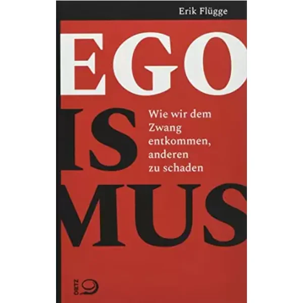 Egoismus: Wie wir dem Zwang entkommen, anderen zu schaden - Erik Flügge