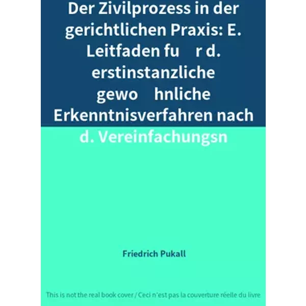 Der Zivilprozess in der gerichtlichen Praxis: E. Leitfaden für d. erstinstanzliche gewöhnliche Erkenntnisverfahren nach d. Vereinfachungsn - Friedrich Pukall