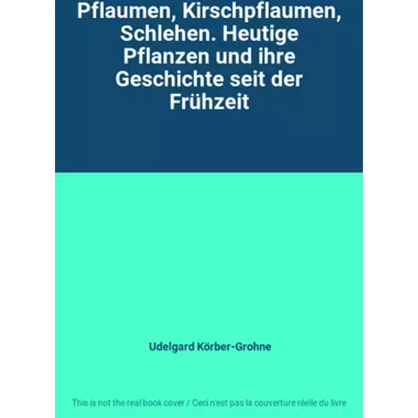 Pflaumen, Kirschpflaumen, Schlehen. Heutige Pflanzen und ihre Geschichte seit der Frühzeit - Udelgard Körber-Grohne