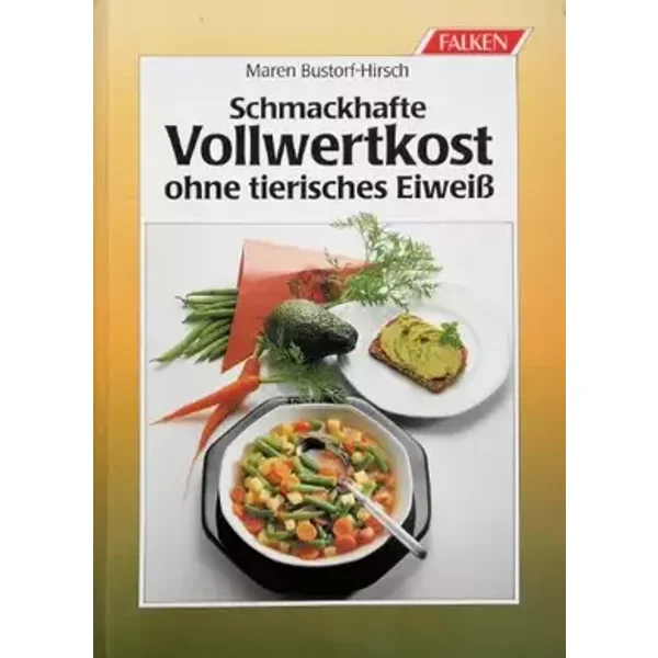 Schmackhafte Vollwertkost ohne tierisches Eiweiß - Maren Bustorf-Hirsch