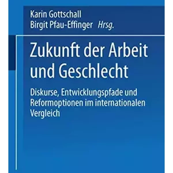 Zukunft der Arbeit und Geschlecht.: Diskurse, Entwicklungspfade und Reformoptionen im internationalen Verleich - Karin Gottschall