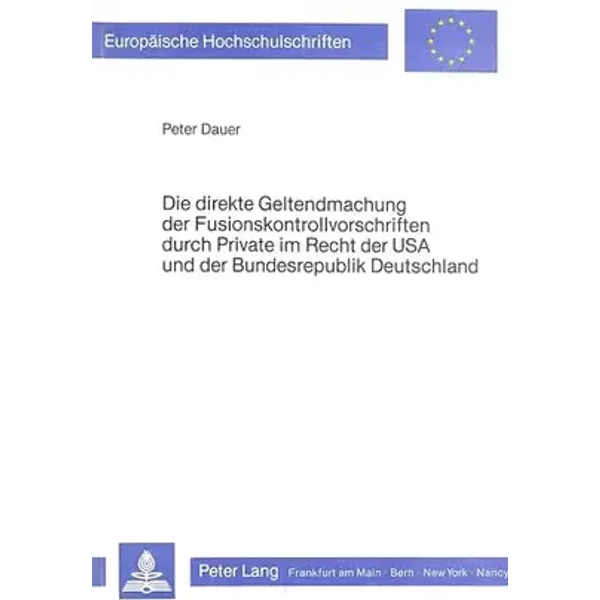 Die direkte Geltendmachung der Fusionskontrollvorschriften durch Private im Recht der USA und der Bundesrepublik Deutschland (Europäische .. - Peter Dauer
