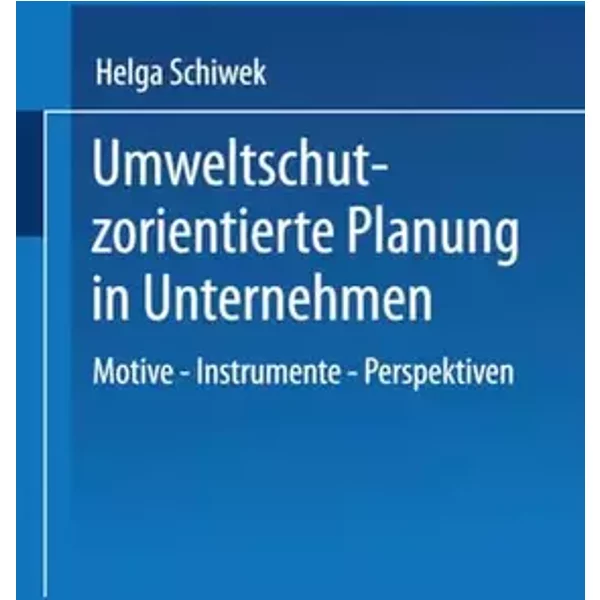 Umweltschutzorientierte Planung in Unternehmen. Motive - Instrumente - Perspektiven - Helga Schiwek