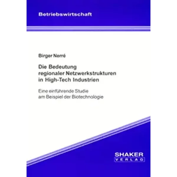 Die Bedeutung regionaler Netzwerkstrukturen in High-Tech Industrien - Eine einführende Studie am Beispiel der Biotechnologie - Birger Nerré