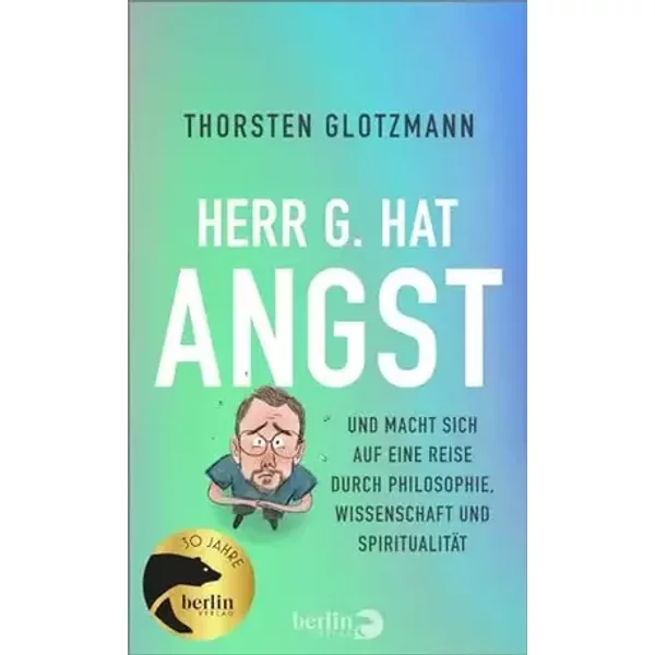 Herr G. hat Angst: Und macht sich auf eine Reise durch Philosophie, Wissenschaft und Spiritualität - Thorsten Glotzmann