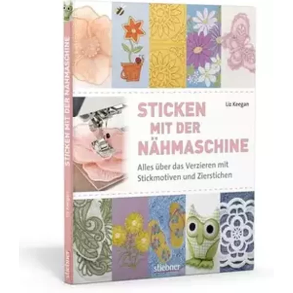 Sticken mit der Nähmaschine. Alles über das Verzieren mit Stickmotiven und Zierstichen - Liz Keegan