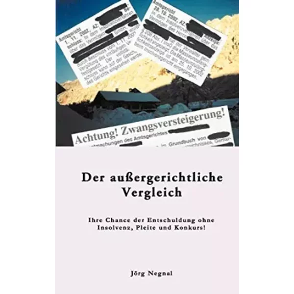 Der außergerichtliche Vergleich: Ihre Chance der Entschuldung ohne Insolvenz, Pleite und Konkurs - Jörg Negnal