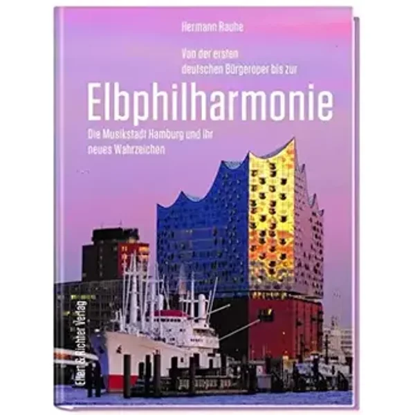 Von der ersten deutschen Bürgeroper bis zur Elbphilharmonie: Die Musikstadt Hamburg und ihr neues Wahrzeichen - Herrmann Rauhe