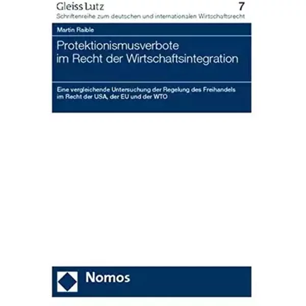 Protektionismusverbote im Recht der Wirtschaftsintegration: Eine vergleichende Untersuchung der Regelung des Freihandels im Recht der USA, d - Martin Raible