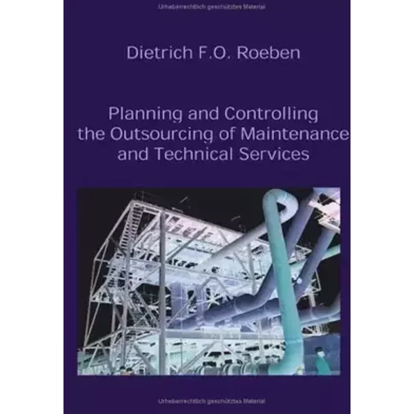 Planning and Controlling the Outsourcing of Maintenance and Technical Services - Dietrich F Roeben