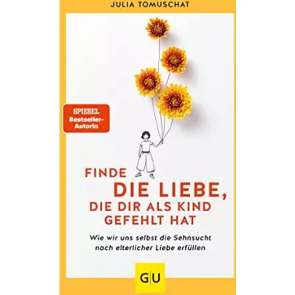 Finde die Liebe, die dir als Kind gefehlt hat: Wie wir uns selbst die Sehnsucht nach elterliche Liebe erfüllen (Lebenshilfe Emotionale Selbs - Julia Tomuschat