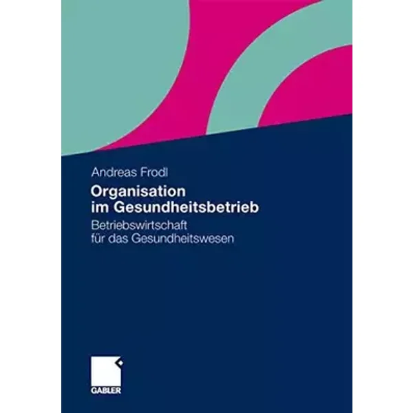 Organisation im Gesundheitsbetrieb: Betriebswirtschaft für das Gesundheitswesen - Andreas Frodl