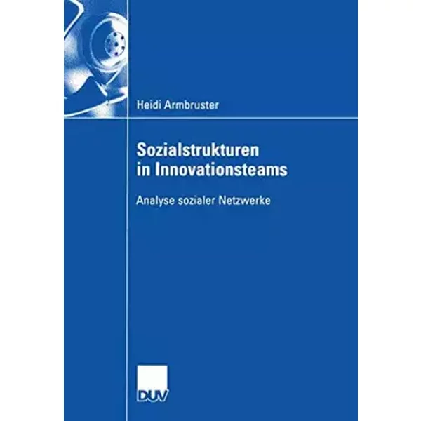 Sozialstrukturen in Innovationsteams: Analyse sozialer Netzwerke (German Edition) - Heidi Armbruster