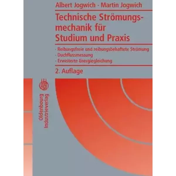 Technische Strömungsmechanik für Studium und Praxis: Reibungsfreie und reibungsbehaftete Strömung - Duchflussmessung - Erweiterte Energiegle - Albert Jogwich, Martin Jogwich