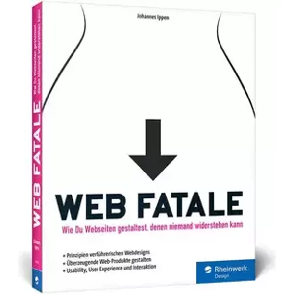 Web Fatale: Wie Du Webseiten und Web-Apps gestaltest, denen niemand widerstehen kann: Usability, User Experience und Interaktion - Johannes Ippen
