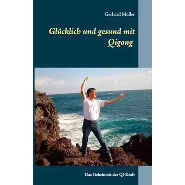 Glücklich und gesund mit Qi Gong: Das Geheimnis der Qi-Kraft - Gerhard Müller