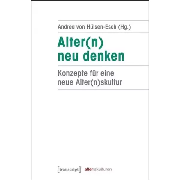 Alter(n) neu denken: Konzepte für eine neue Alter(n)skultur (Alter(n)skulturen) - Andrea von Hülsen-Esch