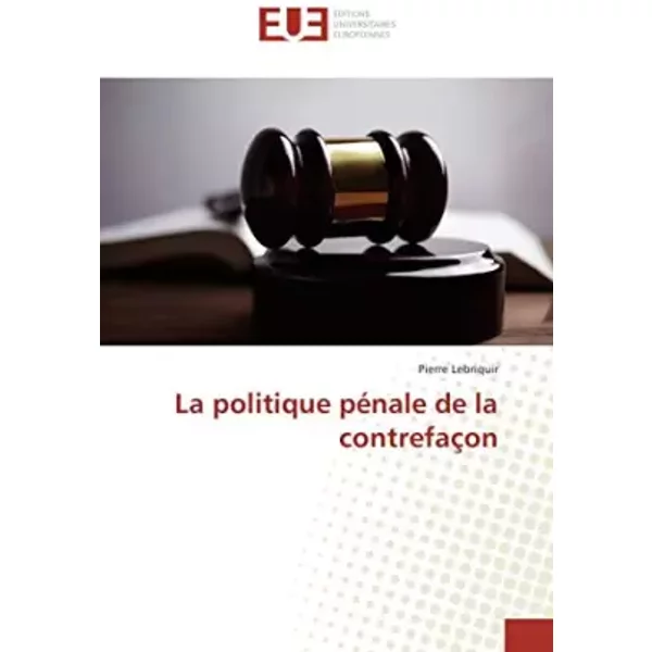 La politique pénale de la contrefaçon - Pierre Lebriquir