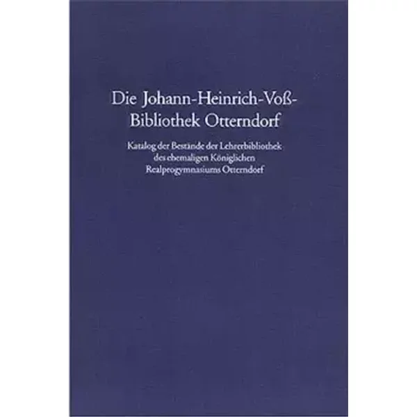 Die Johann-Heinrich-Voß-Bibliothek Otterndorf. Katalog der Bestände der Lehrerbibliothek des ehemaligen Königlichen Realprogymnasiums Ottern - Kerstin Gräfin von Schwerin, Axel Behne, Frank Baudach