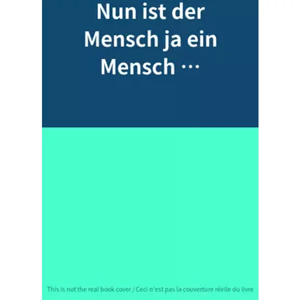Nun ist der Mensch ja ein Mensch …