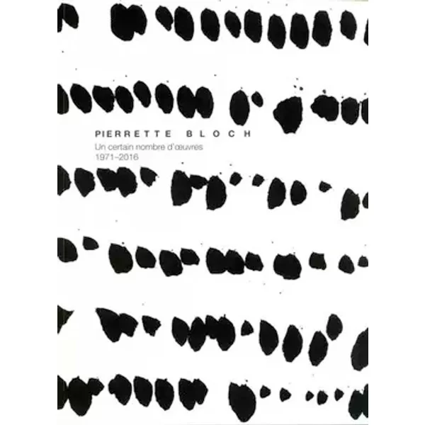 Pierrette Bloch : un certain nombre d’œuvres, 1971-2016 - Alfred Pacquement, Bettina Wohlfarth